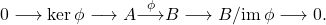 \[0\lra\ker\phi\lra A \overset{\phi}{\lra} B\lra B/\im \phi \lra 0 .\]