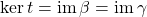 \ker t = \im \beta = \im \gamma
