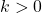 k> 0